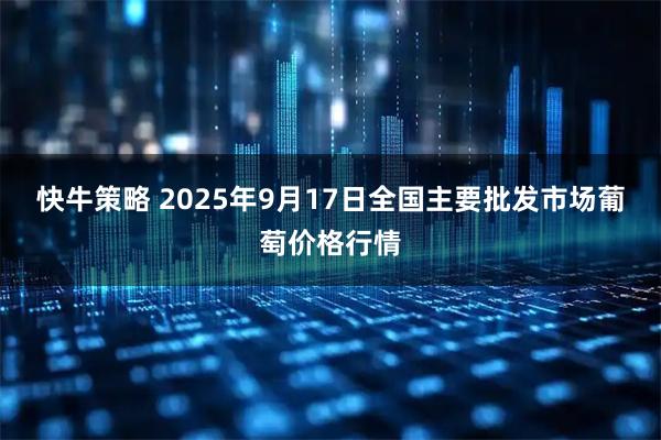 快牛策略 2025年9月17日全国主要批发市场葡萄价格行情