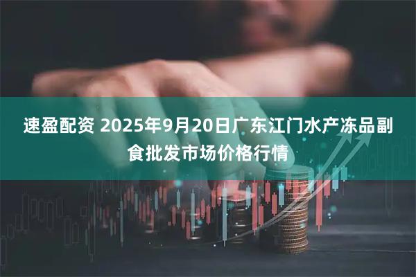 速盈配资 2025年9月20日广东江门水产冻品副食批发市场价格行情