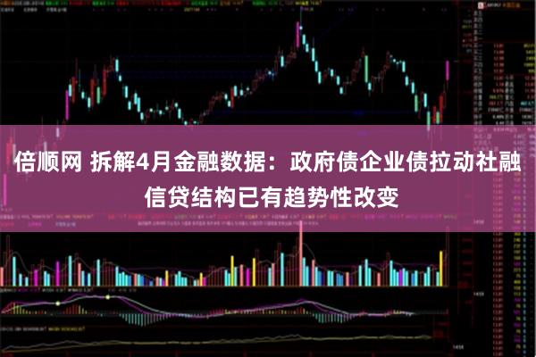 倍顺网 拆解4月金融数据：政府债企业债拉动社融 信贷结构已有趋势性改变