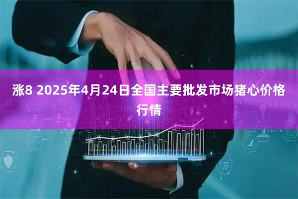 涨8 2025年4月24日全国主要批发市场猪心价格行情