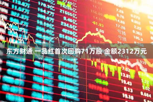 东方财通 一品红首次回购71万股 金额2312万元
