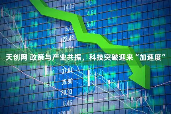 天创网 政策与产业共振，科技突破迎来“加速度”