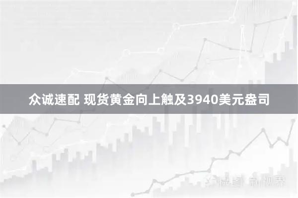 众诚速配 现货黄金向上触及3940美元盎司