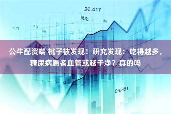 公牛配资端 桃子被发现！研究发现：吃得越多，糖尿病患者血管或越干净？真的吗