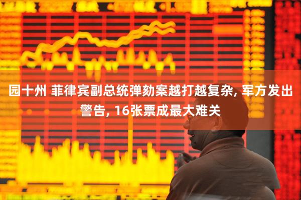 园十州 菲律宾副总统弹劾案越打越复杂, 军方发出警告, 16张票成最大难关